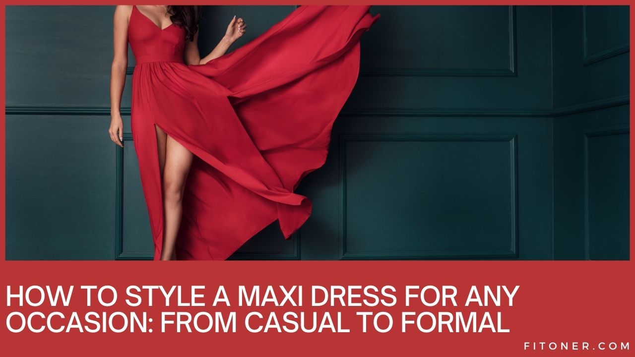 How to Style a Maxi Dress for Any Occasion