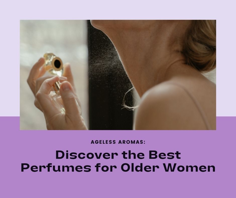Discover the Best Perfumes For Older Women – Ageless Aromas