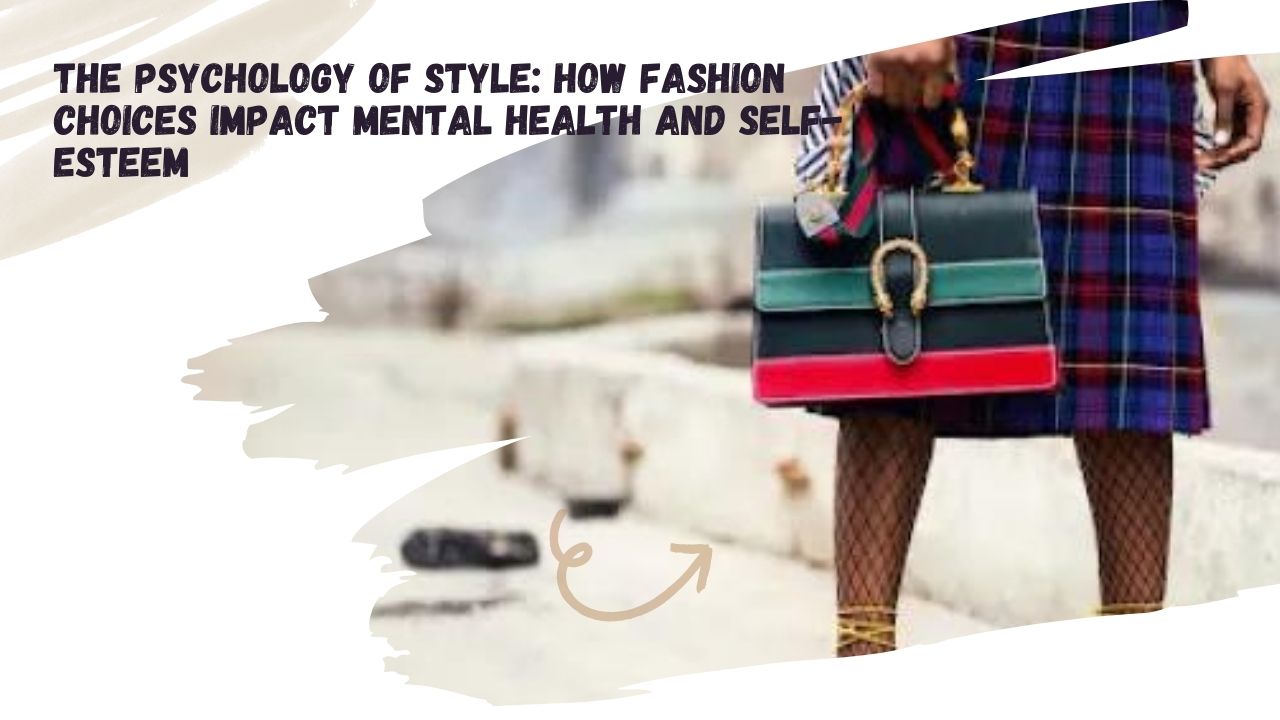 The Psychology of Style: How Fashion Choices Impact Mental Health and Self-Esteem